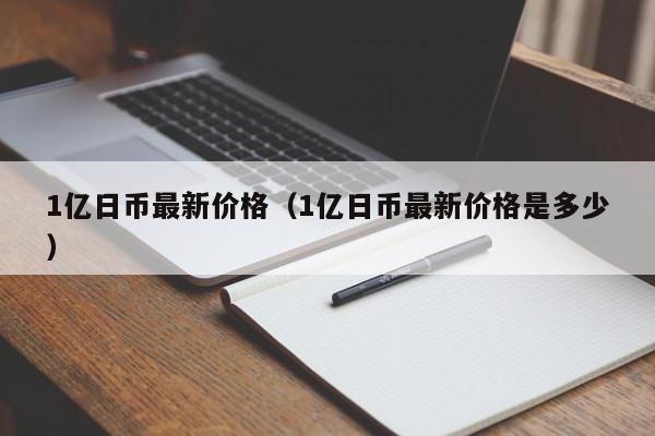 1亿日币最新价格（1亿日币最新价格是多少）