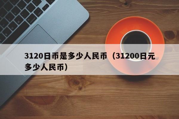 3120日币是多少人民币（31200日元多少人民币）