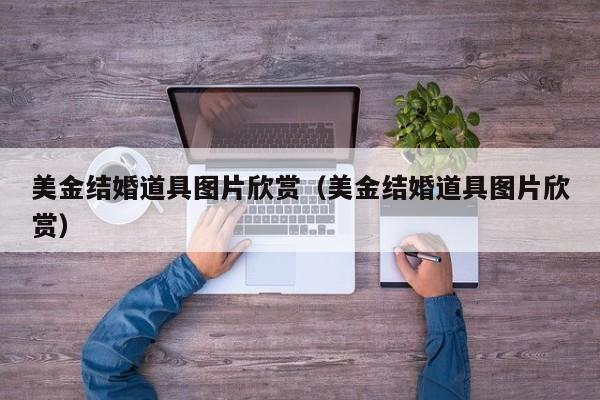 美金结婚道具图片欣赏（美金结婚道具图片欣赏）