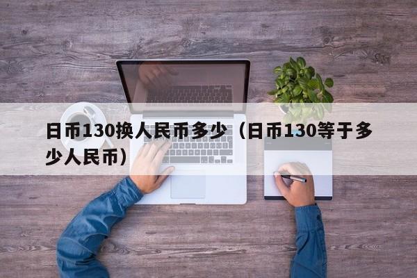 日币130换人民币多少（日币130等于多少人民币）