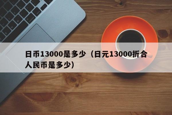 日币13000是多少（日元13000折合人民币是多少）