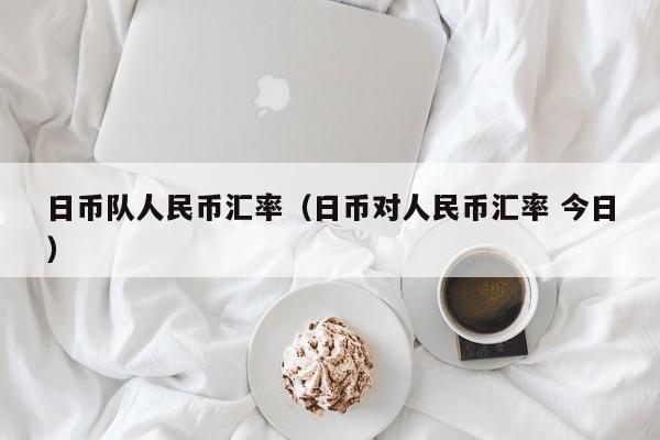 日币队人民币汇率（日币对人民币汇率 今日）