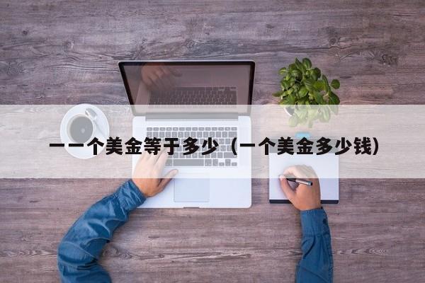 一一个美金等于多少（一个美金多少钱）