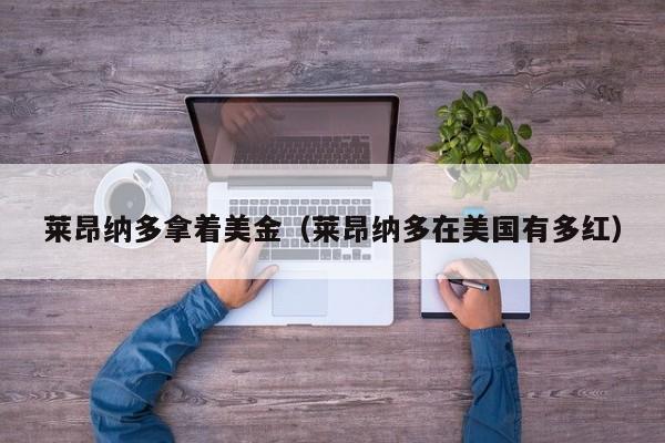 莱昂纳多拿着美金（莱昂纳多在美国有多红）