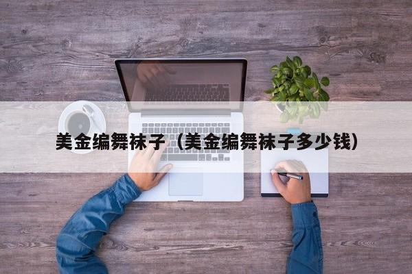 美金编舞袜子（美金编舞袜子多少钱）