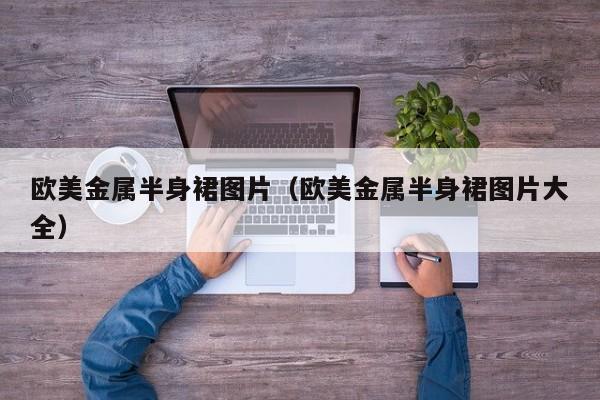 欧美金属半身裙图片（欧美金属半身裙图片大全）