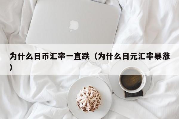 为什么日币汇率一直跌（为什么日元汇率暴涨）