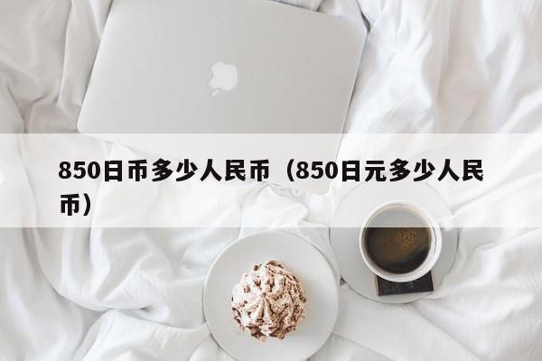 850日币多少人民币（850日元多少人民币）