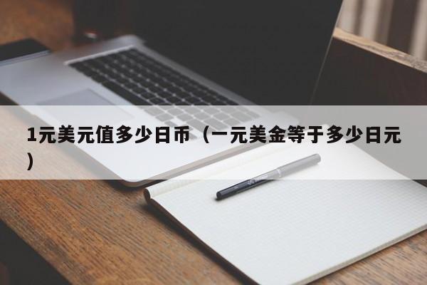 1元美元值多少日币（一元美金等于多少日元）