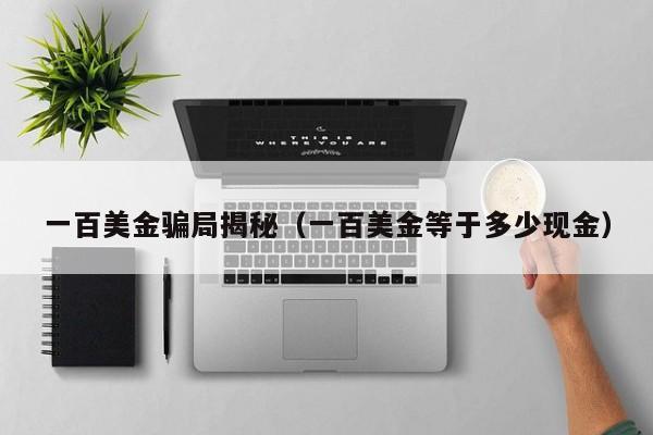 一百美金骗局揭秘（一百美金等于多少现金）