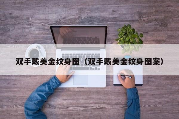双手戴美金纹身图（双手戴美金纹身图案）