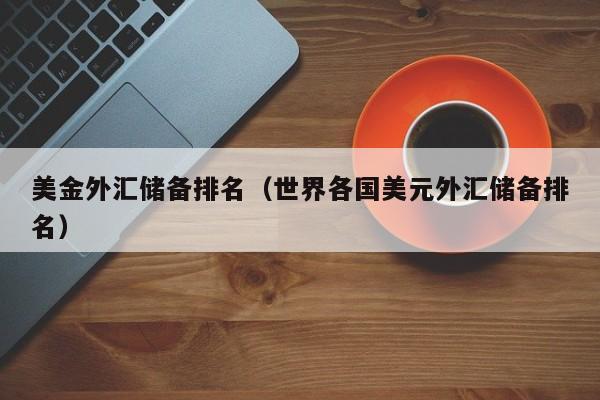 美金外汇储备排名（世界各国美元外汇储备排名）
