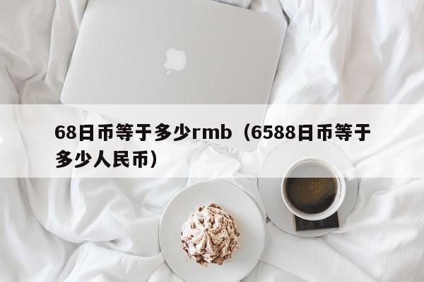 68日币等于多少rmb（6588日币等于多少人民币）