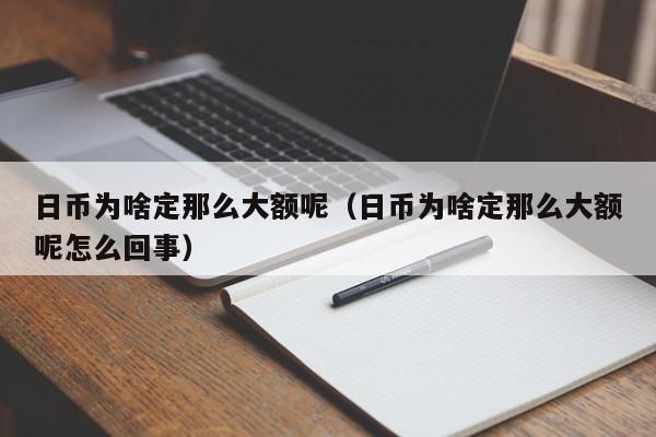 日币为啥定那么大额呢（日币为啥定那么大额呢怎么回事）