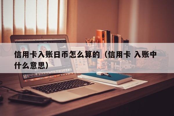 信用卡入账日币怎么算的（信用卡 入账中 什么意思）