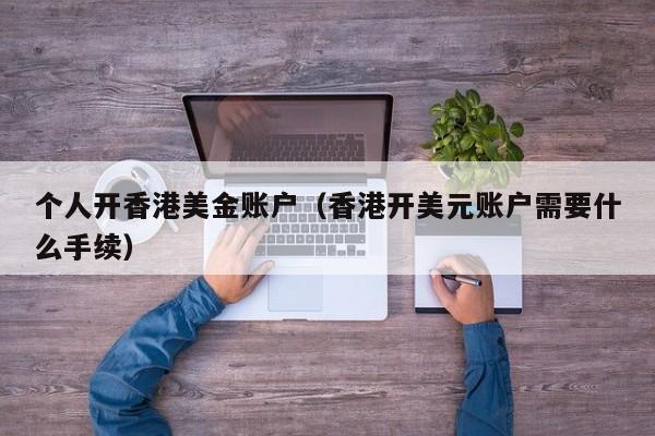 个人开香港美金账户（香港开美元账户需要什么手续）