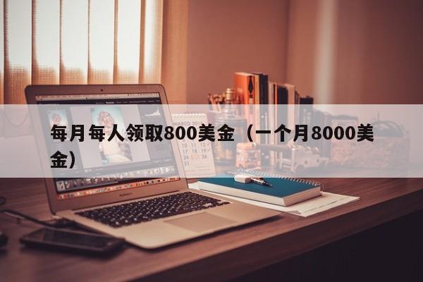 每月每人领取800美金（一个月8000美金）