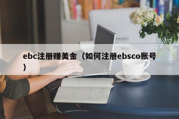 ebc注册赚美金（如何注册ebsco账号）
