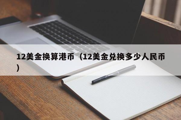 12美金换算港币（12美金兑换多少人民币）