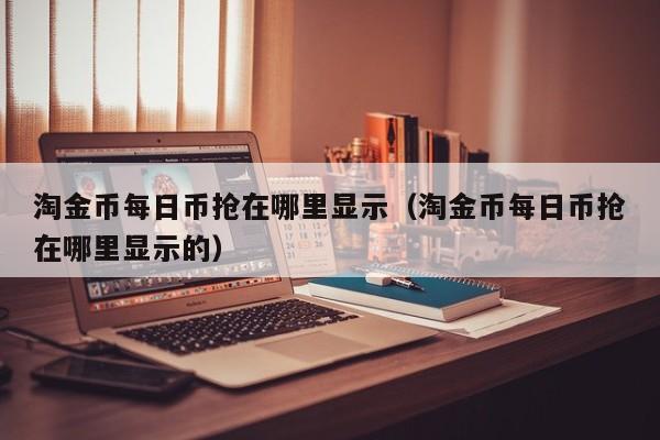 淘金币每日币抢在哪里显示（淘金币每日币抢在哪里显示的）