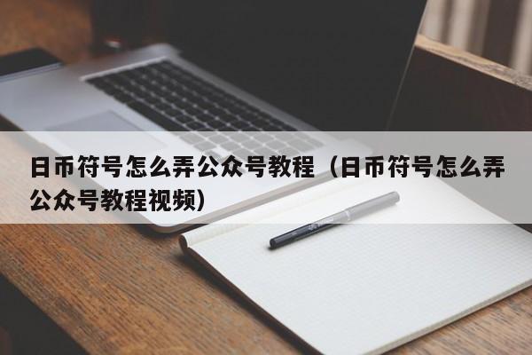 日币符号怎么弄公众号教程（日币符号怎么弄公众号教程视频）