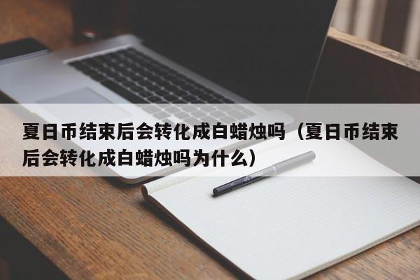夏日币结束后会转化成白蜡烛吗（夏日币结束后会转化成白蜡烛吗为什么）