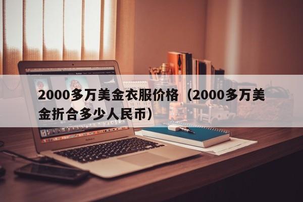 2000多万美金衣服价格（2000多万美金折合多少人民币）