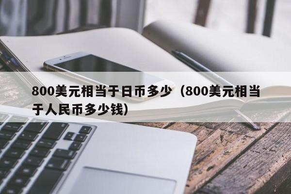 800美元相当于日币多少（800美元相当于人民币多少钱）