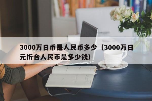 3000万日币是人民币多少（3000万日元折合人民币是多少钱）