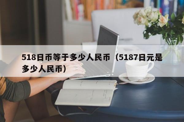 518日币等于多少人民币（5187日元是多少人民币）