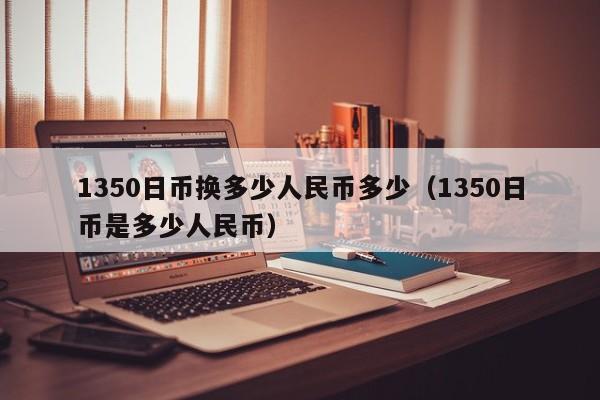 1350日币换多少人民币多少（1350日币是多少人民币）
