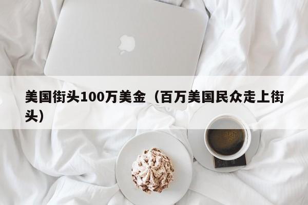 美国街头100万美金（百万美国民众走上街头）