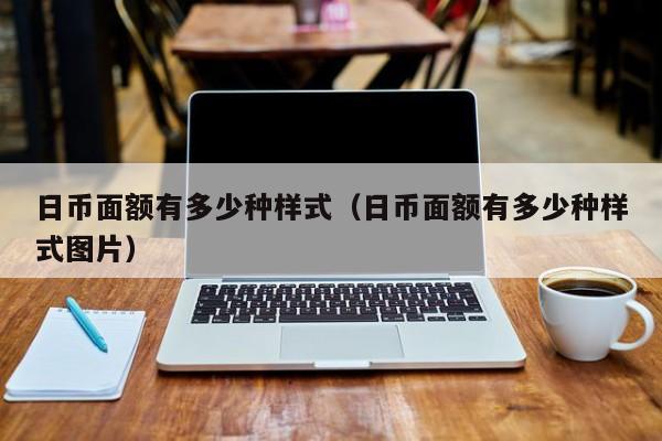 日币面额有多少种样式（日币面额有多少种样式图片）