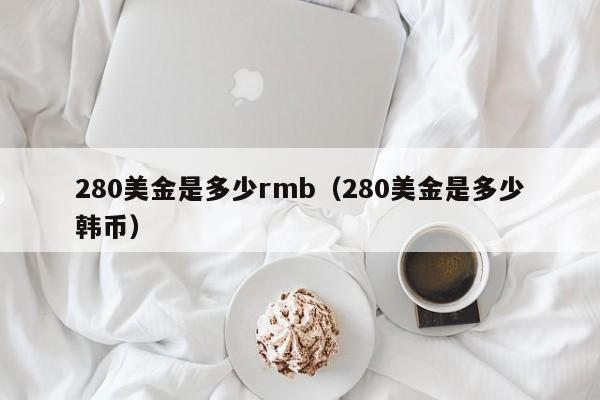 280美金是多少rmb（280美金是多少韩币）