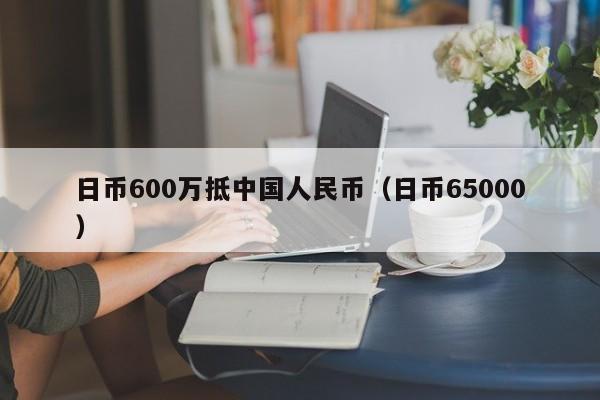 日币600万抵中国人民币（日币65000）