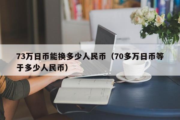 73万日币能换多少人民币（70多万日币等于多少人民币）