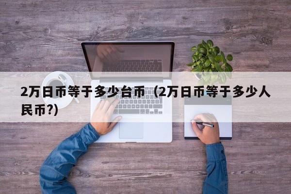 2万日币等于多少台币（2万日币等于多少人民币?）
