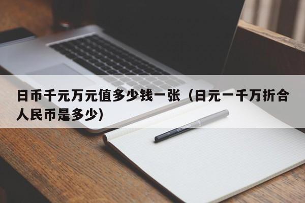 日币千元万元值多少钱一张（日元一千万折合人民币是多少）