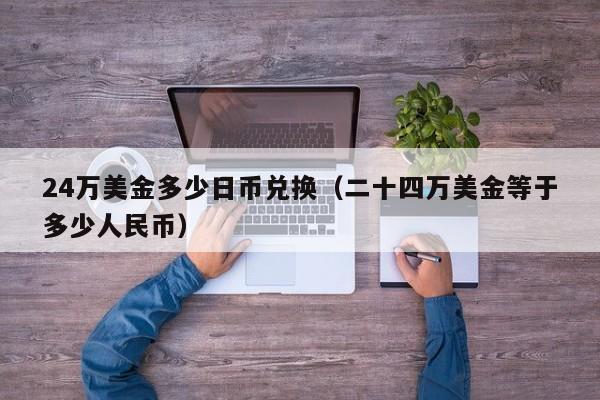 24万美金多少日币兑换（二十四万美金等于多少人民币）