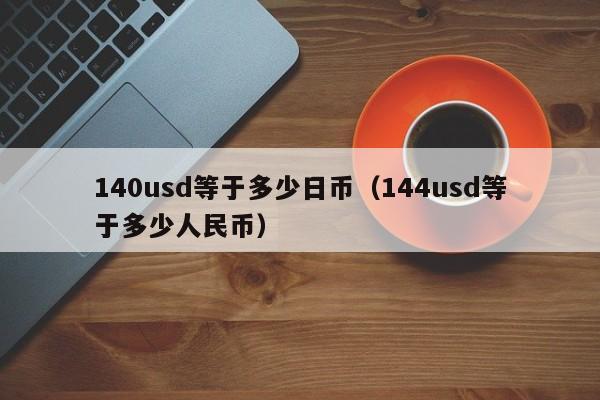 140usd等于多少日币（144usd等于多少人民币）