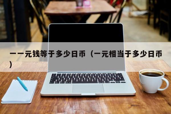 一一元钱等于多少日币（一元相当于多少日币）