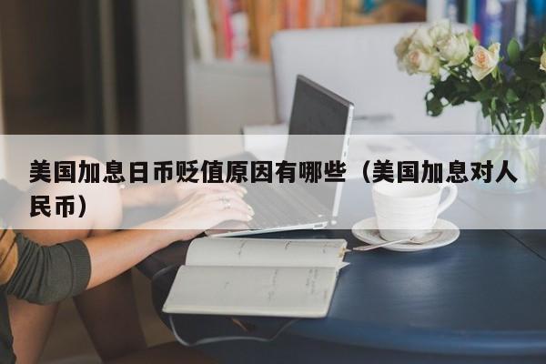 美国加息日币贬值原因有哪些（美国加息对人民币）