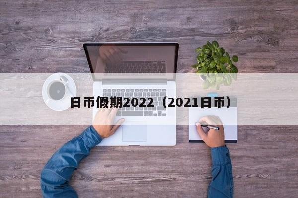 日币假期2022（2021日币）