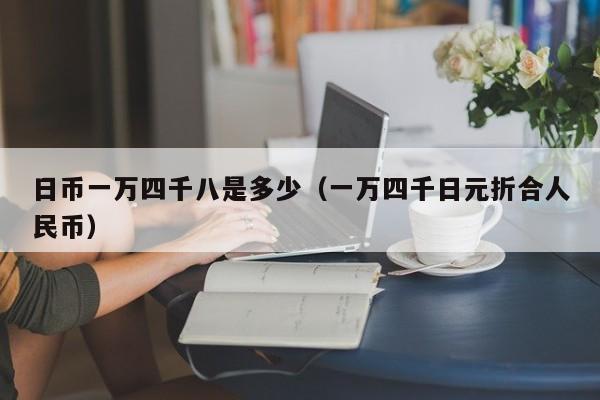 日币一万四千八是多少（一万四千日元折合人民币）
