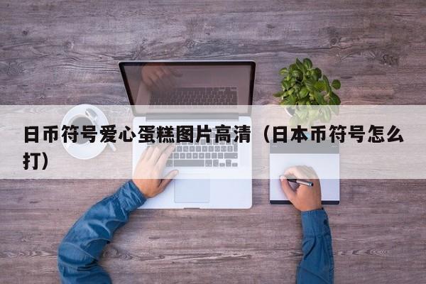 日币符号爱心蛋糕图片高清（日本币符号怎么打）