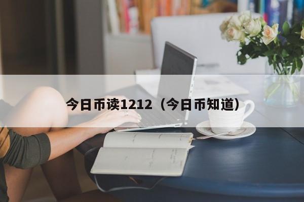 今日币读1212（今日币知道）