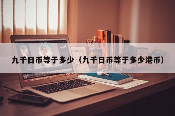 九千日币等于多少（九千日币等于多少港币）