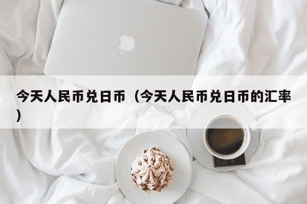 今天人民币兑日币（今天人民币兑日币的汇率）