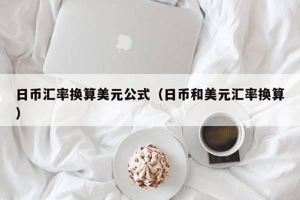 日币汇率换算美元公式（日币和美元汇率换算）