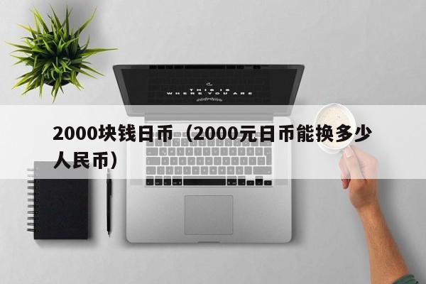 2000块钱日币（2000元日币能换多少人民币）